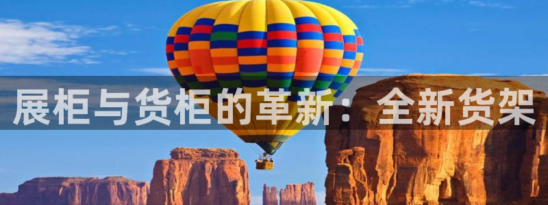 杏运登录：展柜与货柜的革新：全新货架
