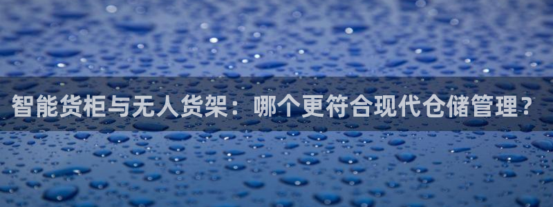 杏运娱乐怎么样：智能货柜与无人货架：哪个