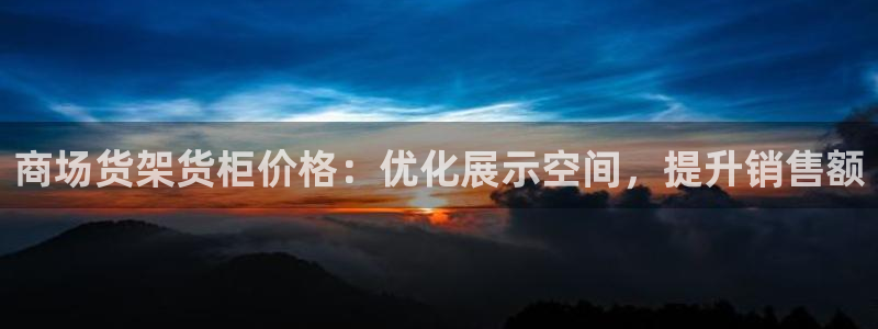 杏运娱乐官网：商场货架货柜价格：优化展示