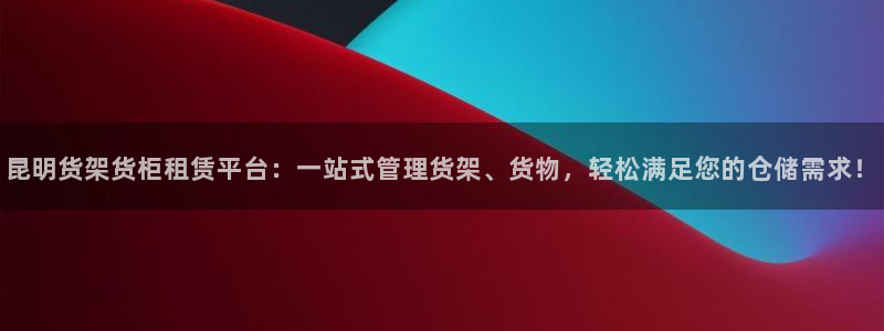 杏运体育怎么样：昆明货架货柜租赁平台：一