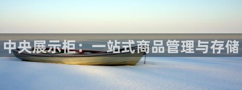杏运体育：中央展示柜：一站式商品管理与存